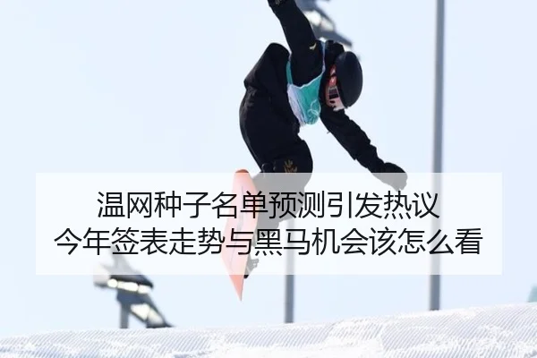 温网种子名单预测引发热议 今年签表走势与黑马机会该怎么看